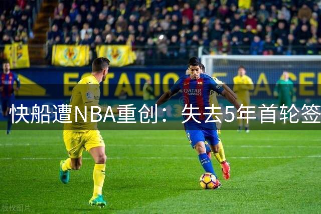 快船遭NBA重创：失去5年首轮签 老板被罚天价3000万