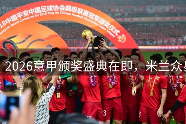 2026意甲颁奖盛典在即，米兰众星入围多项大奖